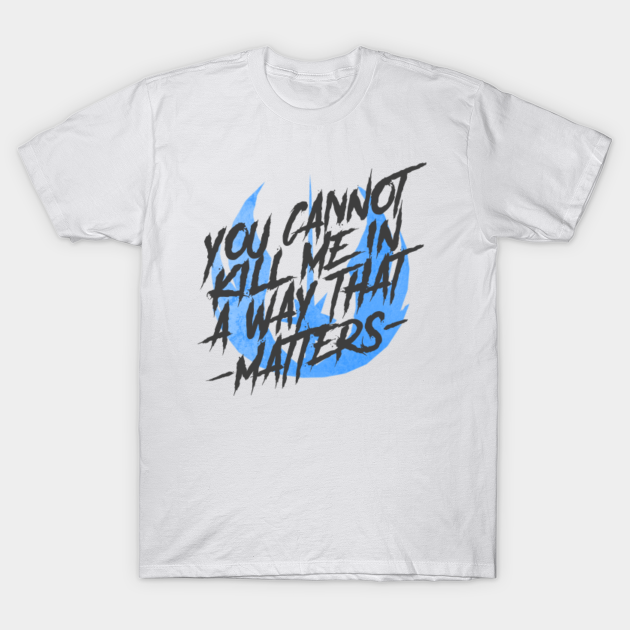 you cannot kill me in a way that matters shirt